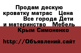 Продам дескую кроватку матрас › Цена ­ 3 000 - Все города Дети и материнство » Мебель   . Крым,Симоненко